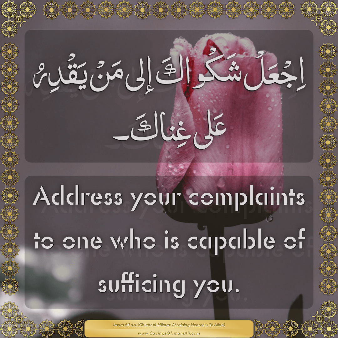 Address your complaints to one who is capable of sufficing you.